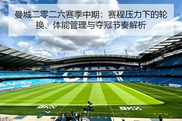 曼城二零二六赛季中期：赛程压力下的轮换、体能管理与夺冠节奏解析