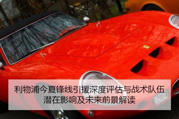 利物浦今夏锋线引援深度评估与战术队伍潜在影响及未来前景解读