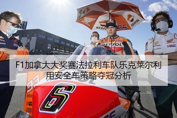 F1加拿大大奖赛法拉利车队乐克莱尔利用安全车策略夺冠分析